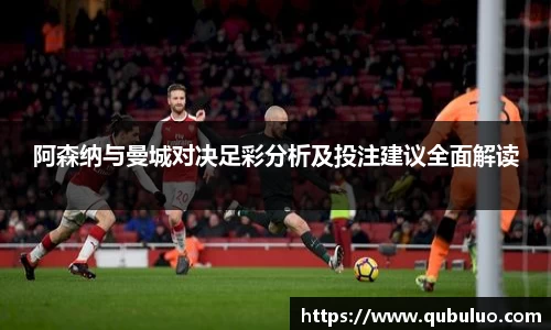 阿森纳与曼城对决足彩分析及投注建议全面解读