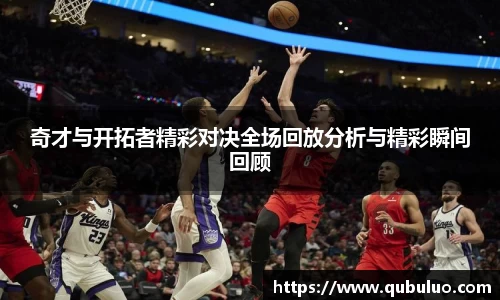 奇才与开拓者精彩对决全场回放分析与精彩瞬间回顾