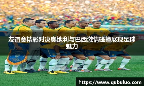 友谊赛精彩对决奥地利与巴西激情碰撞展现足球魅力